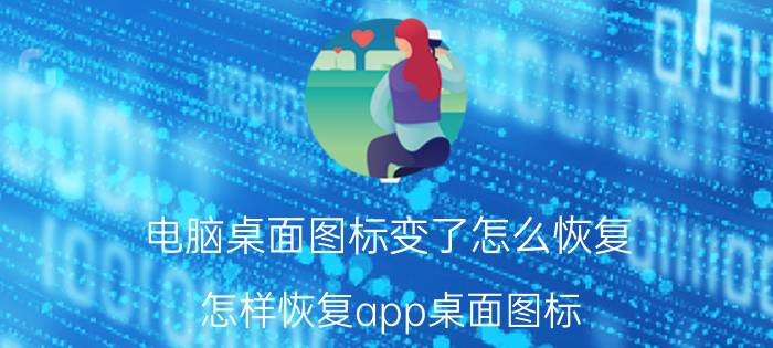 电脑桌面图标变了怎么恢复 怎样恢复app桌面图标？